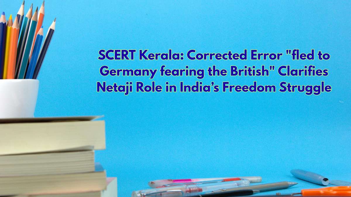 SCERT Kerala: Corrected Error "fled to Germany fearing the British" Clarifies Netaji Role in India’s Freedom Struggle
